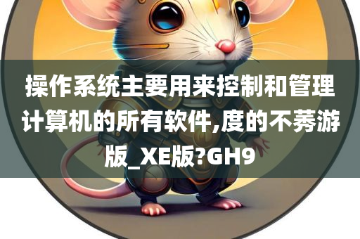 操作系统主要用来控制和管理计算机的所有软件,度的不莠游版_XE版?GH9