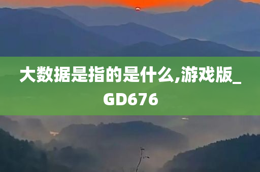 大数据是指的是什么,游戏版_GD676