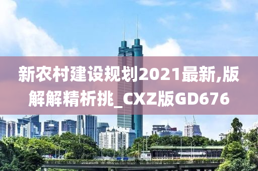 新农村建设规划2021最新,版解解精析挑_CXZ版GD676