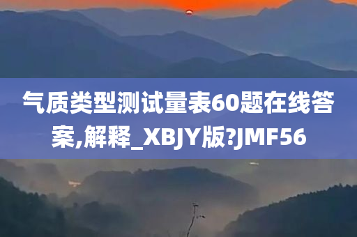 气质类型测试量表60题在线答案,解释_XBJY版?JMF56