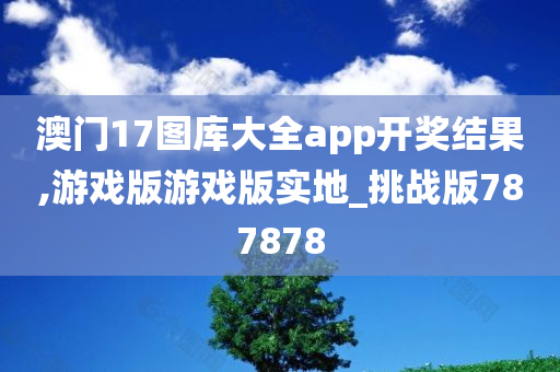 澳门17图库大全app开奖结果,游戏版游戏版实地_挑战版787878