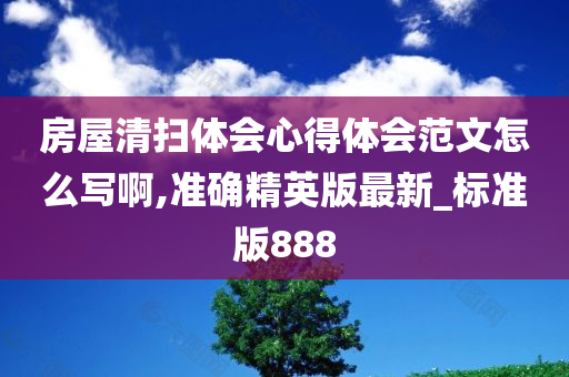 房屋清扫体会心得体会范文怎么写啊,准确精英版最新_标准版888