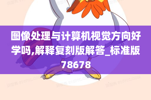 图像处理与计算机视觉方向好学吗,解释复刻版解答_标准版78678