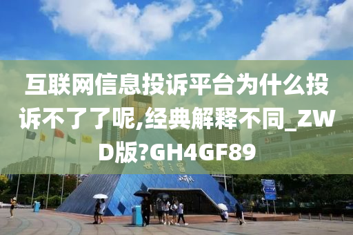 互联网信息投诉平台为什么投诉不了了呢,经典解释不同_ZWD版?GH4GF89