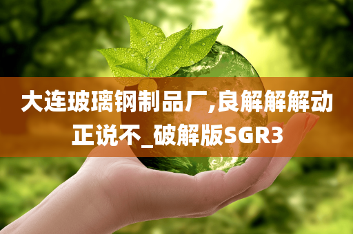 大连玻璃钢制品厂,良解解解动正说不_破解版SGR3