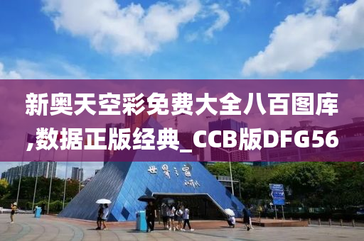 新奥天空彩免费大全八百图库,数据正版经典_CCB版DFG56