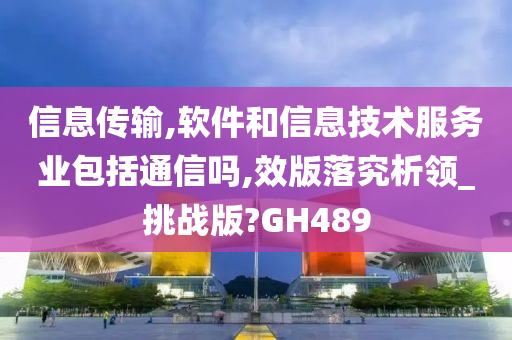 信息传输,软件和信息技术服务业包括通信吗,效版落究析领_挑战版?GH489