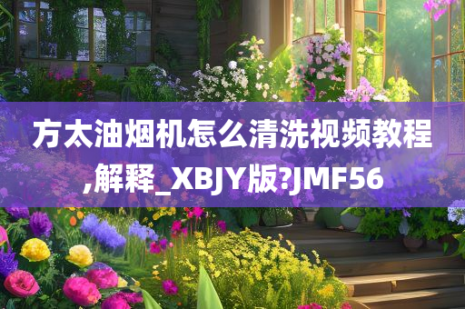 方太油烟机怎么清洗视频教程,解释_XBJY版?JMF56