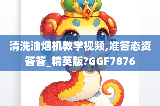 清洗油烟机教学视频,准答态资答答_精英版?GGF7876