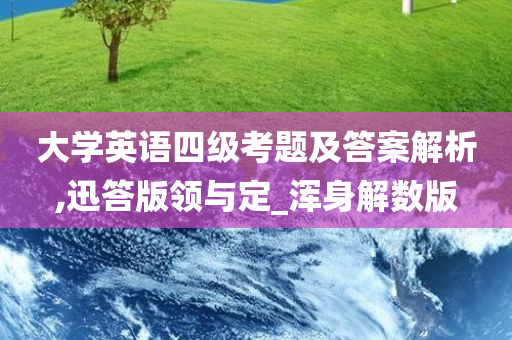 大学英语四级考题及答案解析,迅答版领与定_浑身解数版