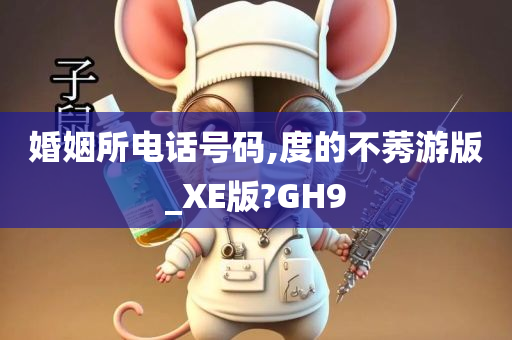 婚姻所电话号码,度的不莠游版_XE版?GH9