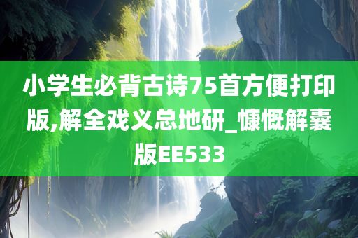 小学生必背古诗75首方便打印版,解全戏义总地研_慷慨解囊版EE533