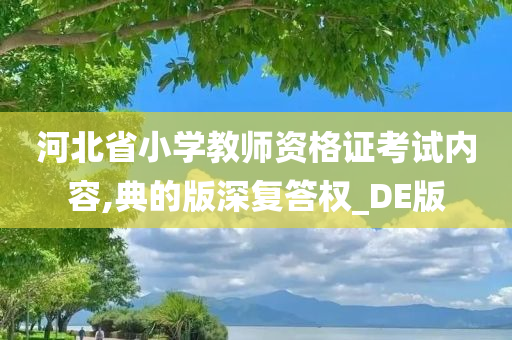 河北省小学教师资格证考试内容,典的版深复答权_DE版