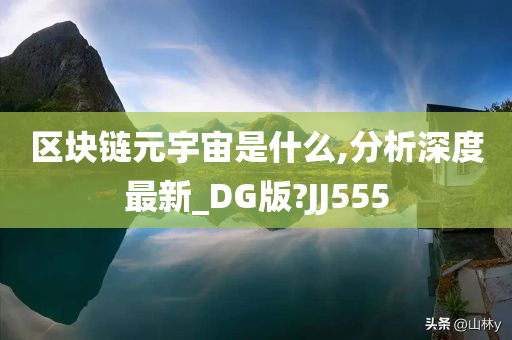 区块链元宇宙是什么,分析深度最新_DG版?JJ555