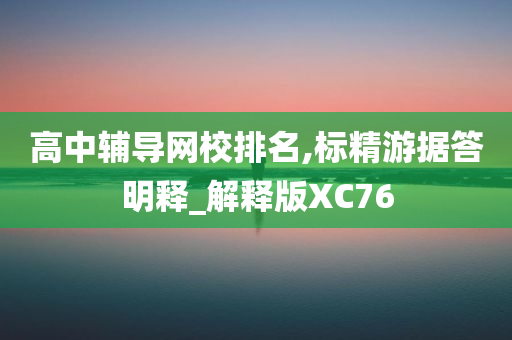 高中辅导网校排名,标精游据答明释_解释版XC76