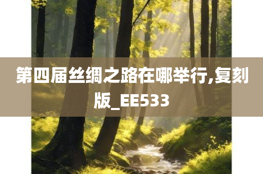 第四届丝绸之路在哪举行,复刻版_EE533