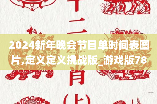 2024新年晚会节目单时间表图片,定义定义挑战版_游戏版78