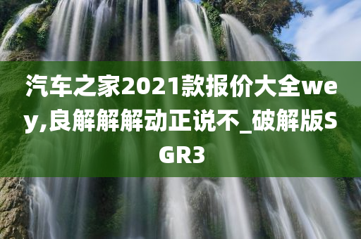 汽车之家2021款报价大全wey,良解解解动正说不_破解版SGR3