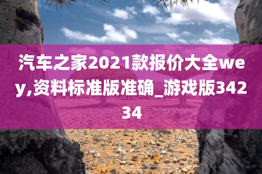 汽车之家2021款报价大全wey,资料标准版准确_游戏版34234