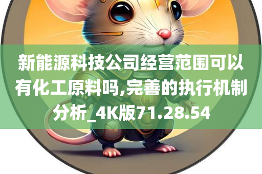 新能源科技公司经营范围可以有化工原料吗,完善的执行机制分析_4K版71.28.54