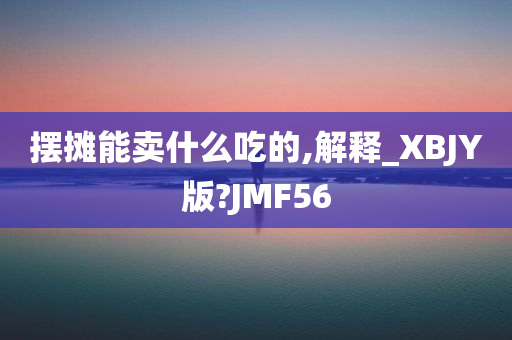 摆摊能卖什么吃的,解释_XBJY版?JMF56