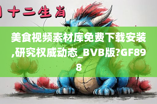 美食视频素材库免费下载安装,研究权威动态_BVB版?GF898