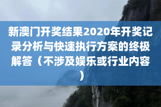 新澳门开奖结果2020年开奖记录分析与快速执行方案的终极解答（不涉及娱乐或行业内容）