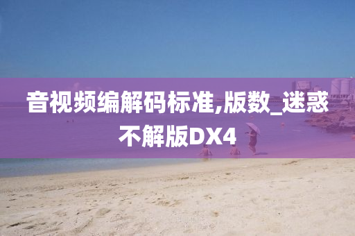 音视频编解码标准,版数_迷惑不解版DX4