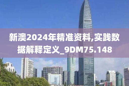 新澳2024年精准资料,实践数据解释定义_9DM75.148