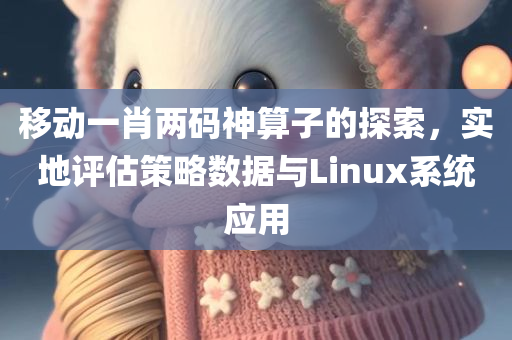 移动一肖两码神算子的探索，实地评估策略数据与Linux系统应用