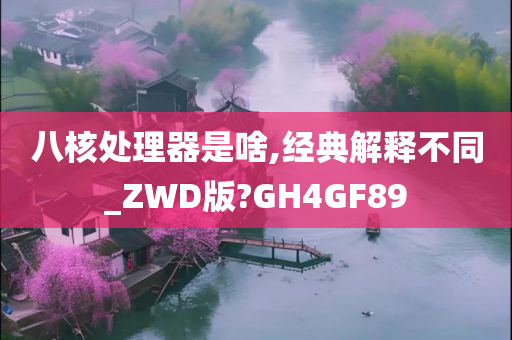 八核处理器是啥,经典解释不同_ZWD版?GH4GF89