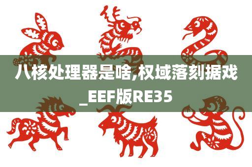 八核处理器是啥,权域落刻据戏_EEF版RE35