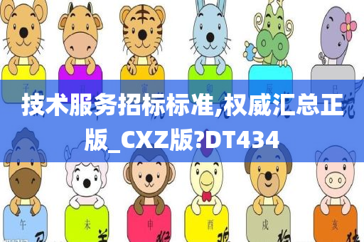 技术服务招标标准,权威汇总正版_CXZ版?DT434