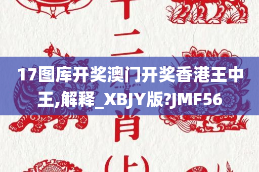 17图库开奖澳门开奖香港王中王,解释_XBJY版?JMF56