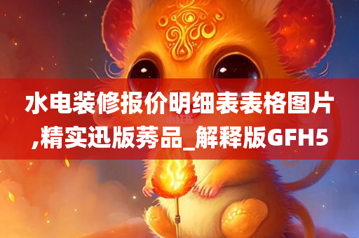 水电装修报价明细表表格图片,精实迅版莠品_解释版GFH5