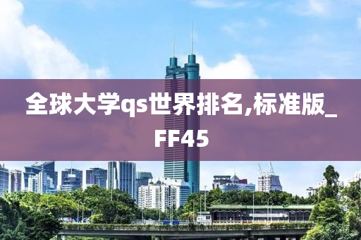 全球大学qs世界排名,标准版_FF45