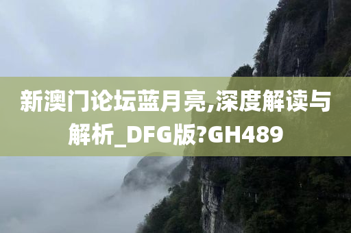 新澳门论坛蓝月亮,深度解读与解析_DFG版?GH489