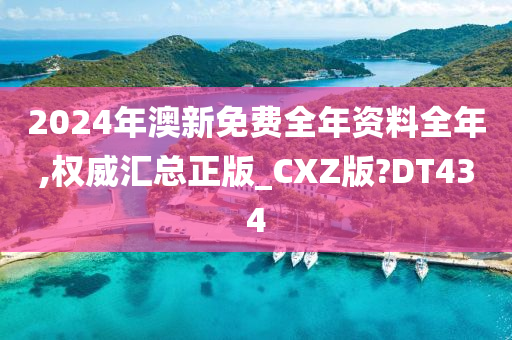 2024年澳新免费全年资料全年,权威汇总正版_CXZ版?DT434