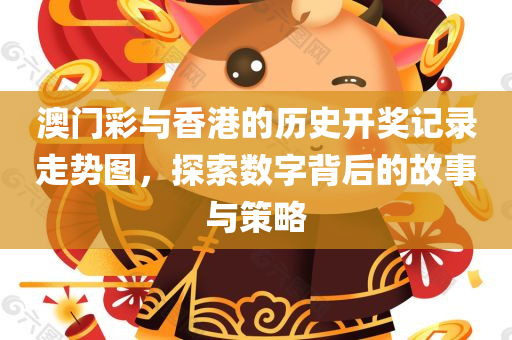 澳门彩与香港的历史开奖记录走势图，探索数字背后的故事与策略