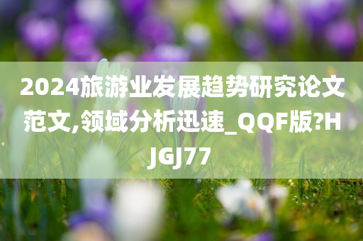 2024旅游业发展趋势研究论文范文,领域分析迅速_QQF版?HJGJ77