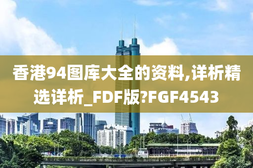 香港94图库大全的资料,详析精选详析_FDF版?FGF4543