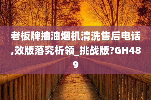 老板牌抽油烟机清洗售后电话,效版落究析领_挑战版?GH489