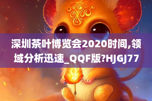 深圳茶叶博览会2020时间,领域分析迅速_QQF版?HJGJ77