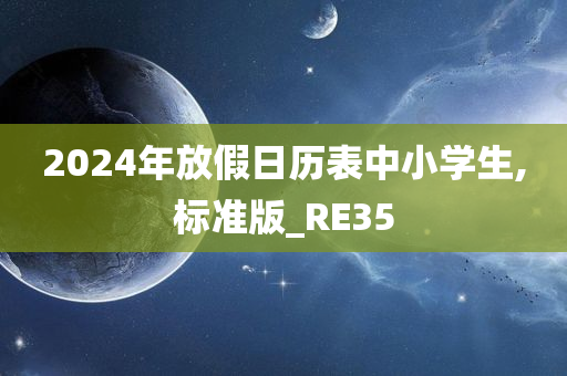 2024年放假日历表中小学生,标准版_RE35