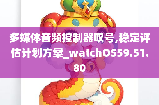 多媒体音频控制器叹号,稳定评估计划方案_watchOS59.51.80