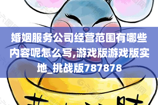 婚姻服务公司经营范围有哪些内容呢怎么写,游戏版游戏版实地_挑战版787878