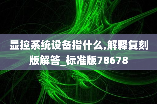 显控系统设备指什么,解释复刻版解答_标准版78678