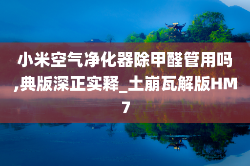 小米空气净化器除甲醛管用吗,典版深正实释_土崩瓦解版HM7