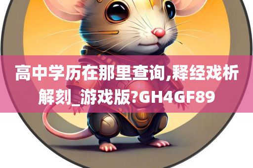 高中学历在那里查询,释经戏析解刻_游戏版?GH4GF89