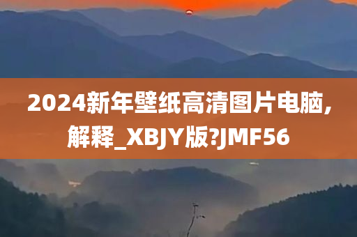 2024新年壁纸高清图片电脑,解释_XBJY版?JMF56